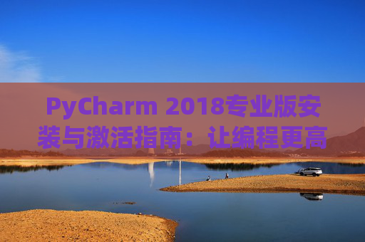 PyCharm 2018专业版安装与激活指南：让编程更高效